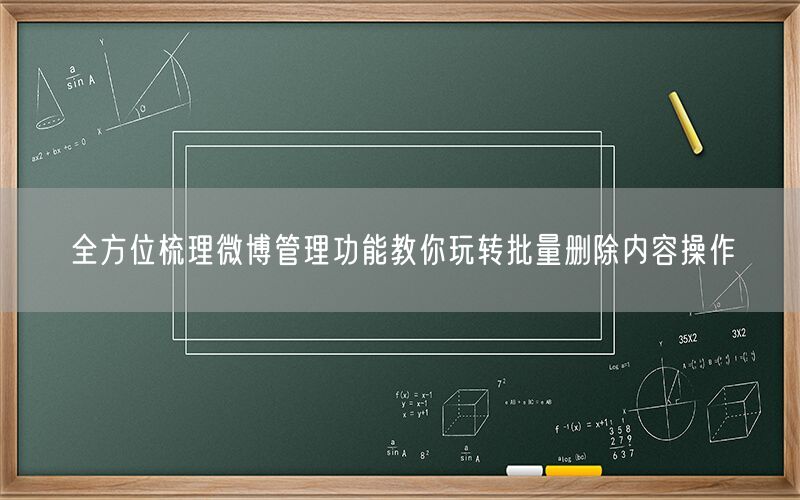 全方位梳理微博管理功能教你玩转批量删除内容操作