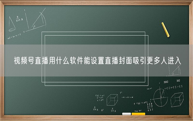 视频号直播用什么软件能设置直播封面吸引更多人进入
