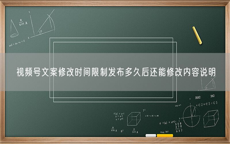 视频号文案修改时间限制发布多久后还能修改内容说明