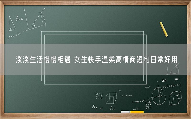 淡淡生活慢慢相遇 女生快手温柔高情商短句日常好用