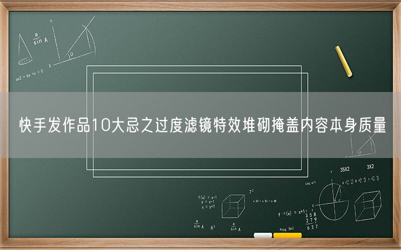 快手发作品10大忌之过度滤镜特效堆砌掩盖内容本身质量
