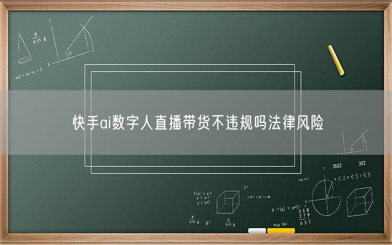 快手ai数字人直播带货不违规吗法律风险