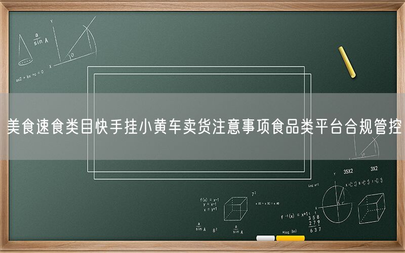 美食速食类目快手挂小黄车卖货注意事项食品类平台合规管控