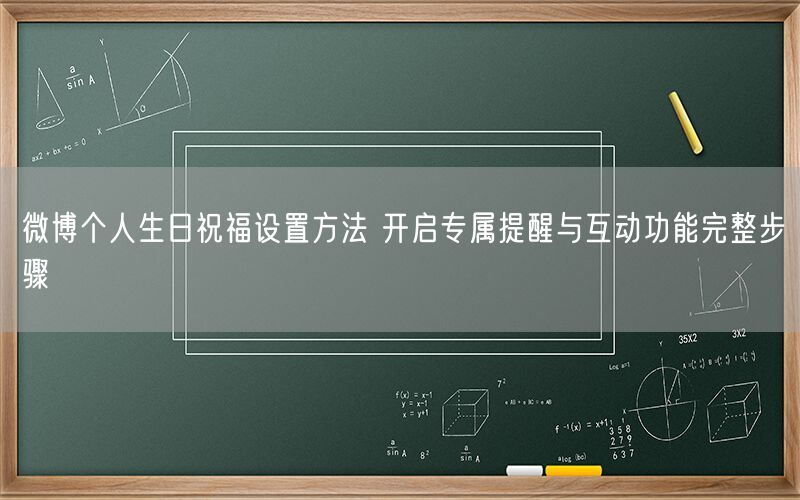微博个人生日祝福设置方法 开启专属提醒与互动功能完整步骤