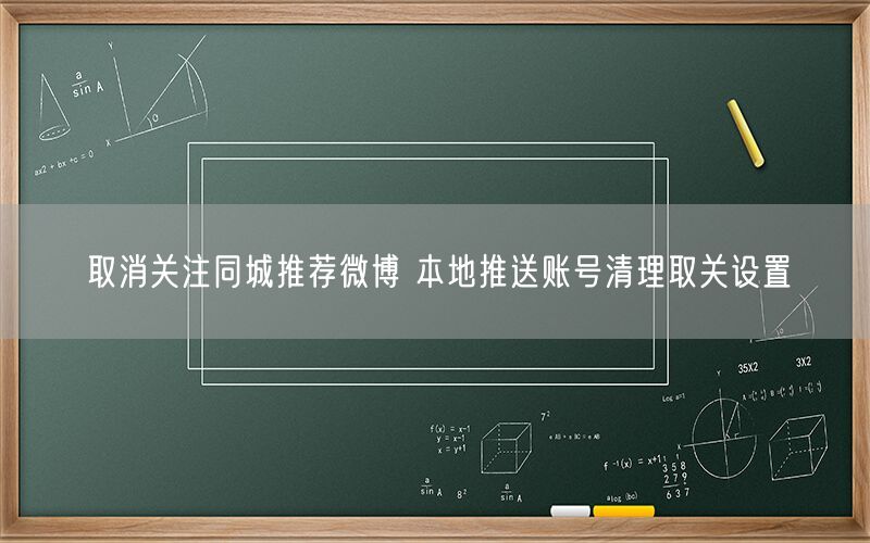 取消关注同城推荐微博 本地推送账号清理取关设置