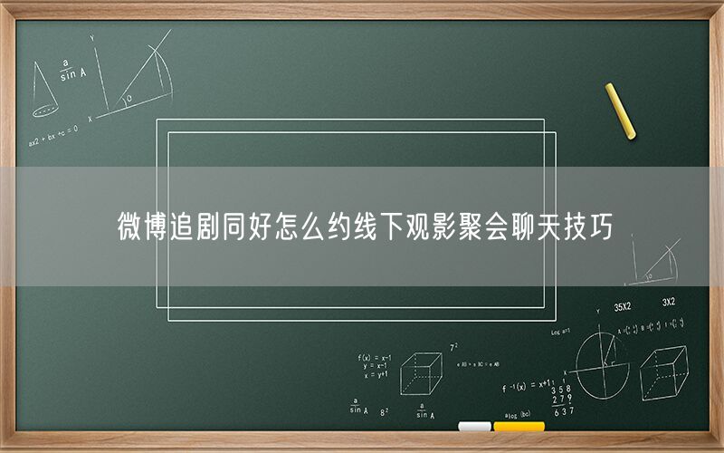微博追剧同好怎么约线下观影聚会聊天技巧