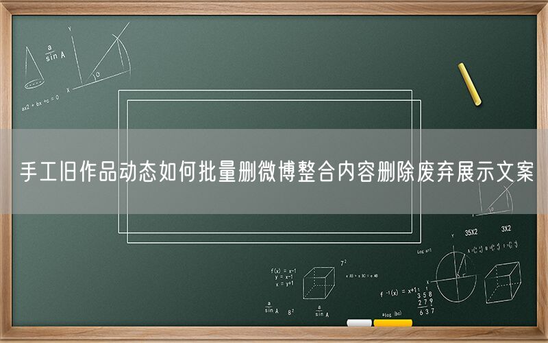 手工旧作品动态如何批量删微博整合内容删除废弃展示文案