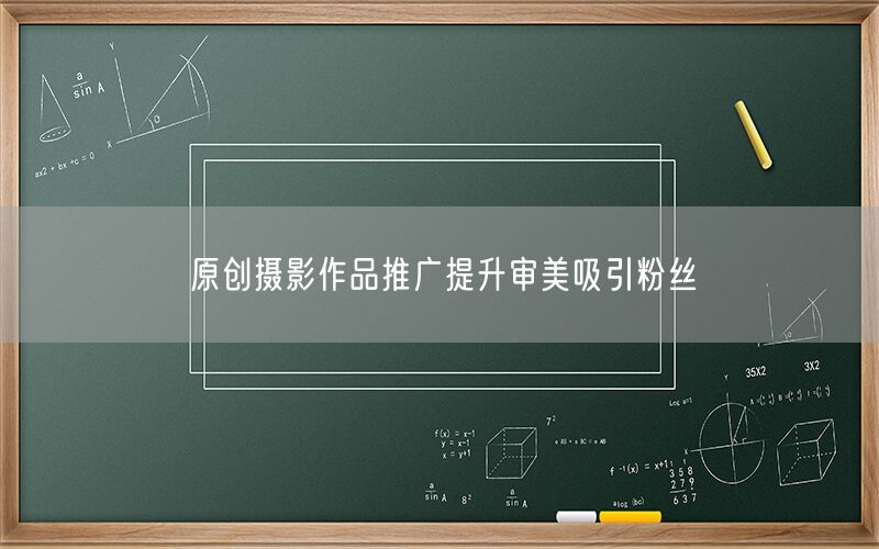原创摄影作品推广提升审美吸引粉丝