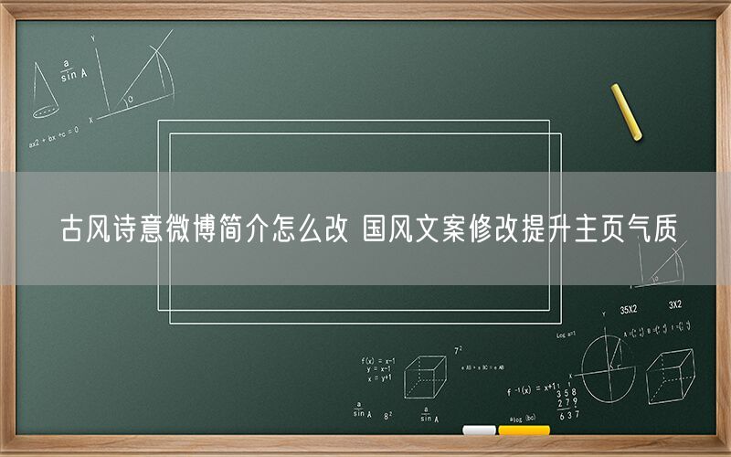 古风诗意微博简介怎么改 国风文案修改提升主页气质