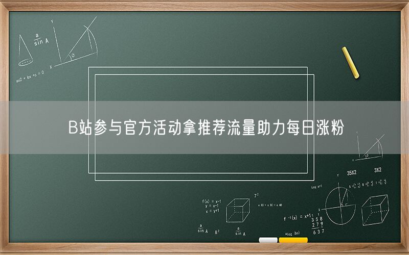 B站参与官方活动拿推荐流量助力每日涨粉