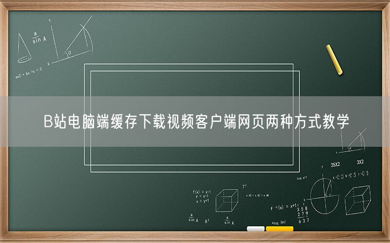 B站电脑端缓存下载视频客户端网页两种方式教学