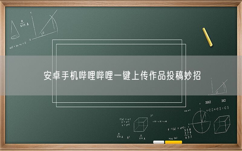 安卓手机哔哩哔哩一键上传作品投稿妙招