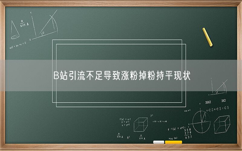 B站引流不足导致涨粉掉粉持平现状