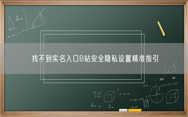 找不到实名入口B站安全隐私设置精准指引
