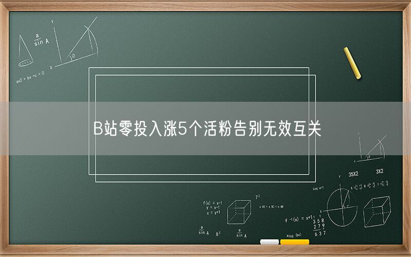 B站零投入涨5个活粉告别无效互关